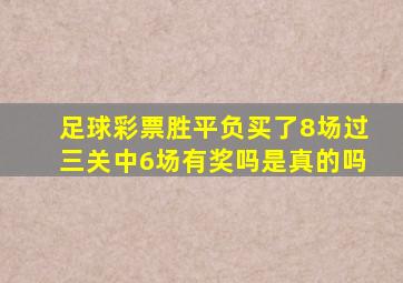 足球彩票胜平负买了8场过三关中6场有奖吗是真的吗