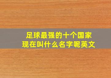 足球最强的十个国家现在叫什么名字呢英文