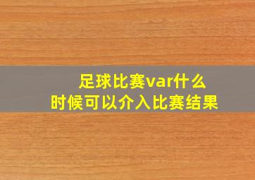 足球比赛var什么时候可以介入比赛结果