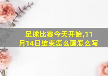 足球比赛今天开始,11月14日结束怎么画怎么写