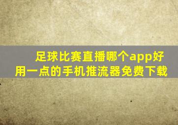 足球比赛直播哪个app好用一点的手机推流器免费下载