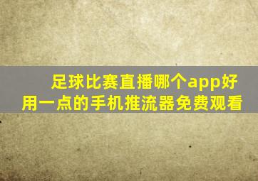 足球比赛直播哪个app好用一点的手机推流器免费观看