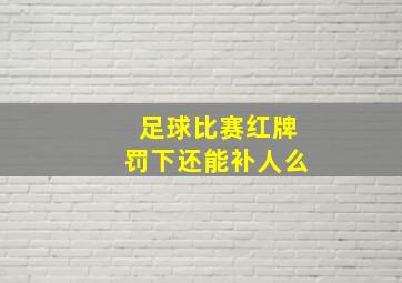 足球比赛红牌罚下还能补人么