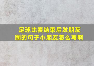 足球比赛结束后发朋友圈的句子小朋友怎么写啊