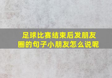 足球比赛结束后发朋友圈的句子小朋友怎么说呢