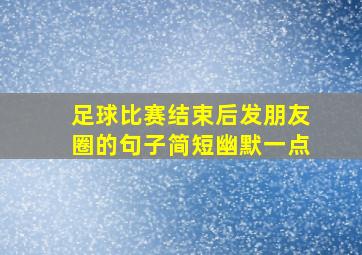 足球比赛结束后发朋友圈的句子简短幽默一点