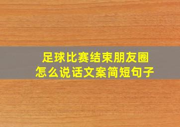 足球比赛结束朋友圈怎么说话文案简短句子