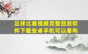 足球比赛视频完整回放软件下载安卓手机可以看吗