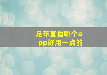 足球直播哪个app好用一点的