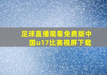 足球直播观看免费版中国u17比赛视屏下载