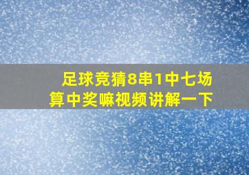 足球竞猜8串1中七场算中奖嘛视频讲解一下