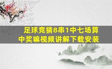 足球竞猜8串1中七场算中奖嘛视频讲解下载安装