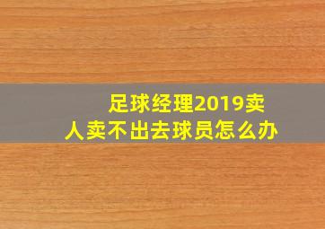 足球经理2019卖人卖不出去球员怎么办