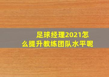 足球经理2021怎么提升教练团队水平呢