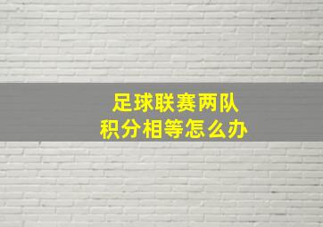 足球联赛两队积分相等怎么办