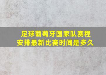 足球葡萄牙国家队赛程安排最新比赛时间是多久