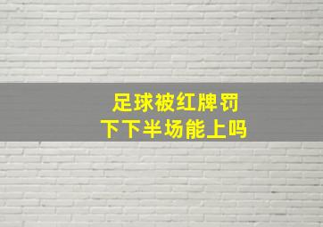 足球被红牌罚下下半场能上吗