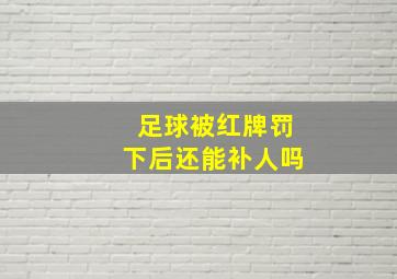 足球被红牌罚下后还能补人吗