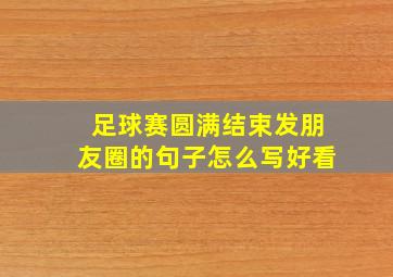 足球赛圆满结束发朋友圈的句子怎么写好看