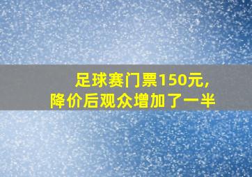 足球赛门票150元,降价后观众增加了一半