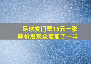 足球赛门票15元一张降价后观众增加了一半