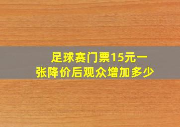 足球赛门票15元一张降价后观众增加多少