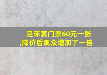 足球赛门票60元一张,降价后观众增加了一倍