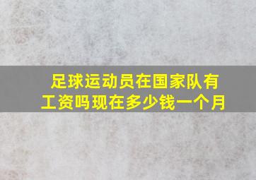 足球运动员在国家队有工资吗现在多少钱一个月