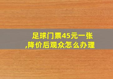 足球门票45元一张,降价后观众怎么办理