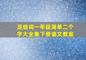 足组词一年级简单二个字大全集下册语文教案