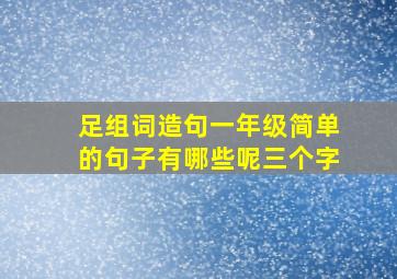 足组词造句一年级简单的句子有哪些呢三个字