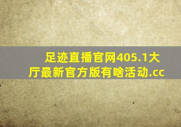 足迹直播官网405.1大厅最新官方版有啥活动.cc