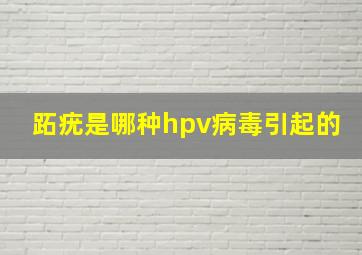 跖疣是哪种hpv病毒引起的