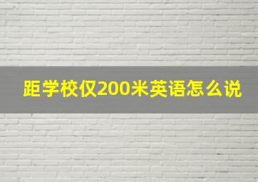 距学校仅200米英语怎么说