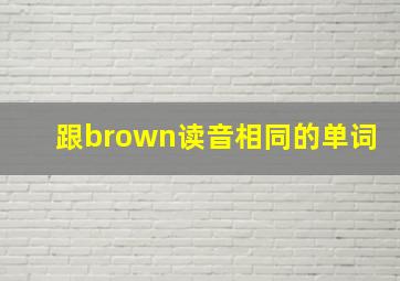 跟brown读音相同的单词