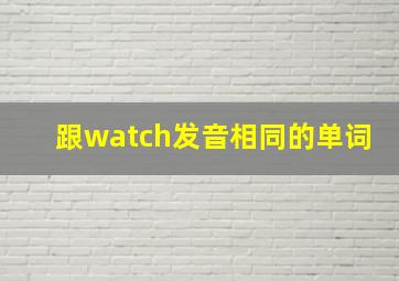 跟watch发音相同的单词