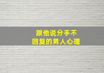 跟他说分手不回复的男人心理