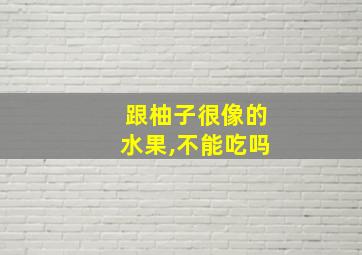 跟柚子很像的水果,不能吃吗