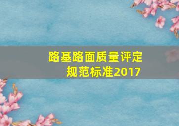 路基路面质量评定规范标准2017