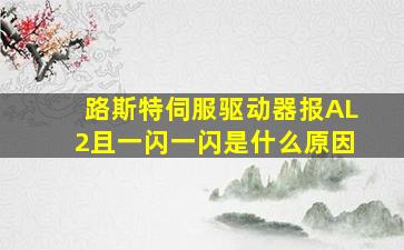 路斯特伺服驱动器报AL2且一闪一闪是什么原因