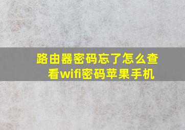 路由器密码忘了怎么查看wifi密码苹果手机