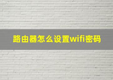 路由器怎么设置wifi密码