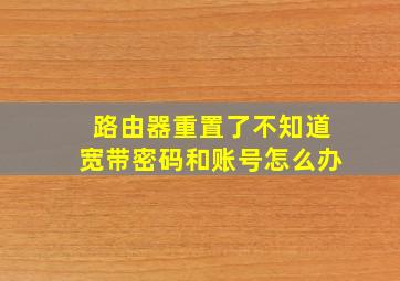 路由器重置了不知道宽带密码和账号怎么办