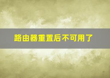 路由器重置后不可用了