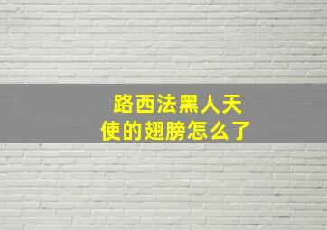 路西法黑人天使的翅膀怎么了