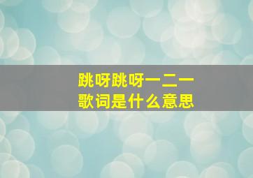 跳呀跳呀一二一歌词是什么意思