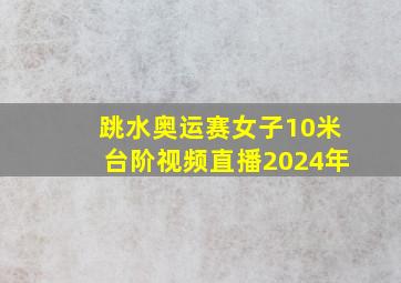 跳水奥运赛女子10米台阶视频直播2024年