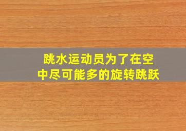 跳水运动员为了在空中尽可能多的旋转跳跃