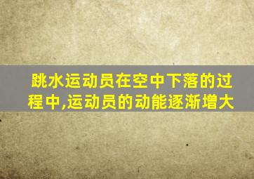 跳水运动员在空中下落的过程中,运动员的动能逐渐增大