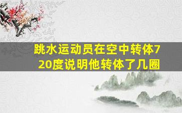 跳水运动员在空中转体720度说明他转体了几圈